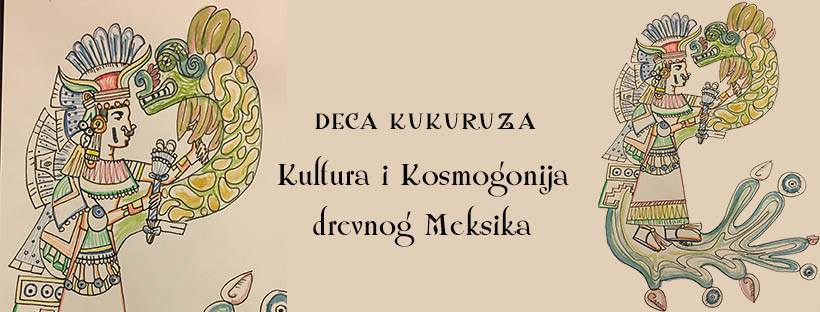Deca Kukuruza – Kultura i Kosmogonija drevnog Meksika 22 – 23.12.2017.